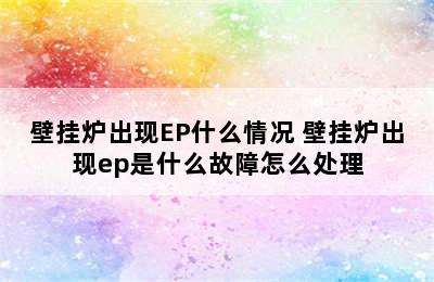 壁挂炉出现EP什么情况 壁挂炉出现ep是什么故障怎么处理